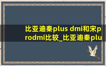 比亚迪秦plus dmi和宋prodmi比较_比亚迪秦plus dmi对比宋prodmi